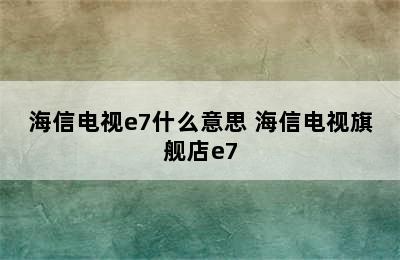 海信电视e7什么意思 海信电视旗舰店e7